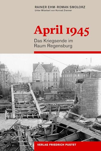 April 1945: Das Kriegsende im Raum Regensburg (Regensburg - UNESCO Weltkulturerbe) von Pustet, Friedrich GmbH